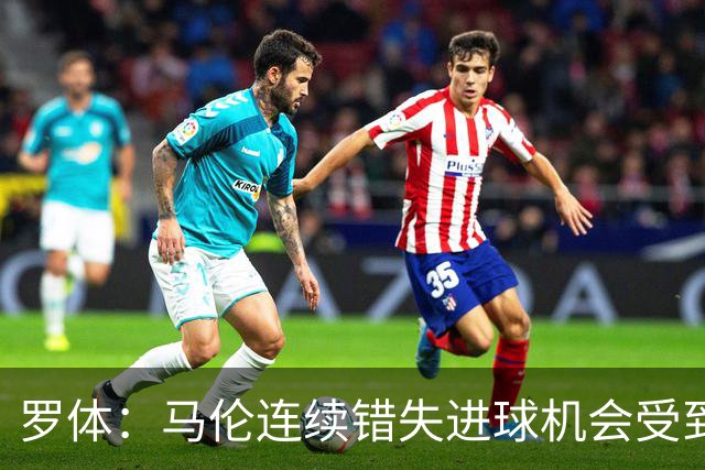 罗体：马伦连续错失进球机会受到质疑，范尼正在帮助他找回状态